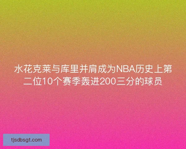 水花克莱与库里并肩成为NBA历史上第二位10个赛季轰进200三分的球员