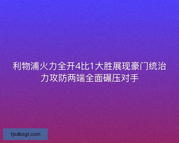 利物浦火力全开4比1大胜展现豪门统治力攻防两端全面碾压对手
